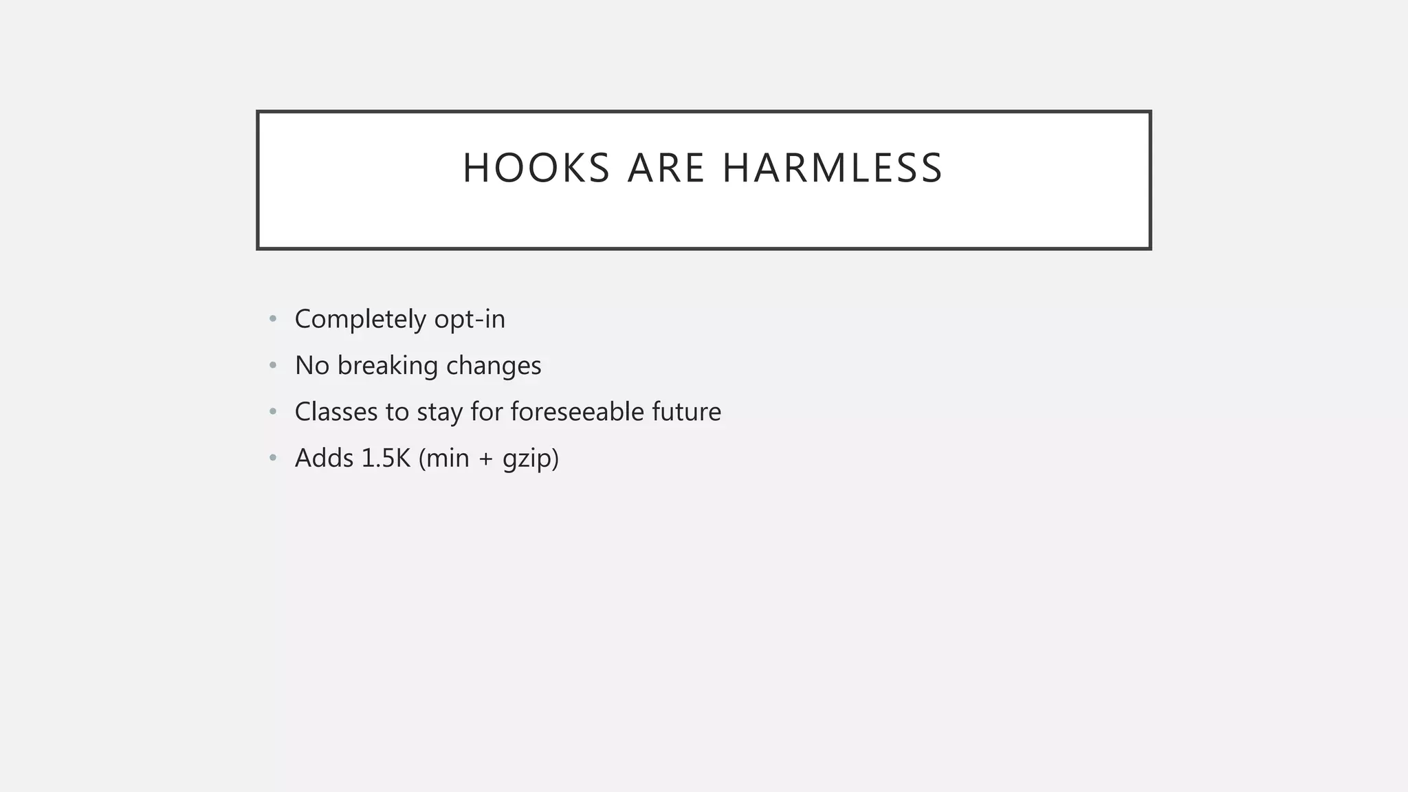 HOOKS ARE HARMLESS
• Completely opt-in
• No breaking changes
• Classes to stay for foreseeable future
• Adds 1.5K (min + gzip)
 