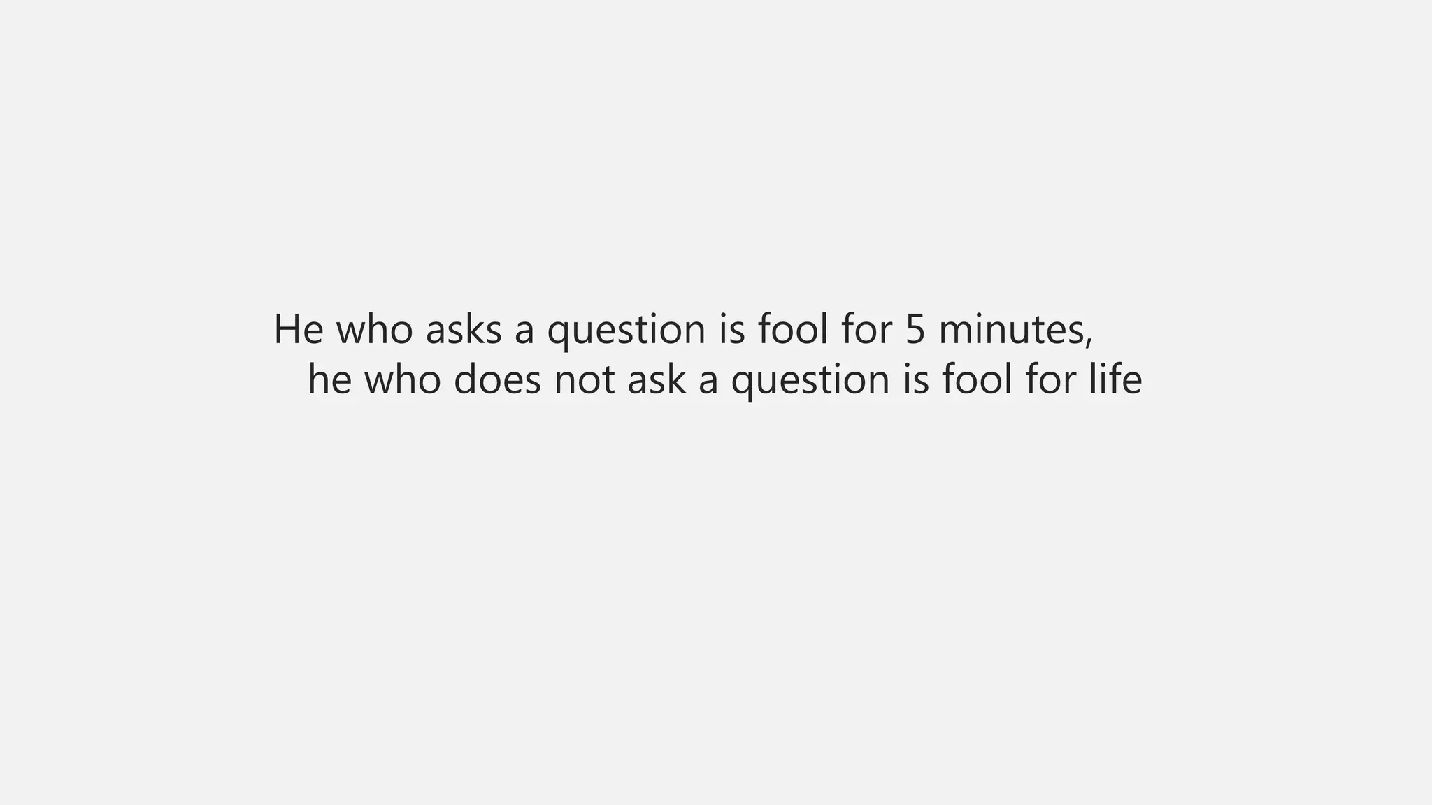 He who asks a question is fool for 5 minutes,
he who does not ask a question is fool for life
 