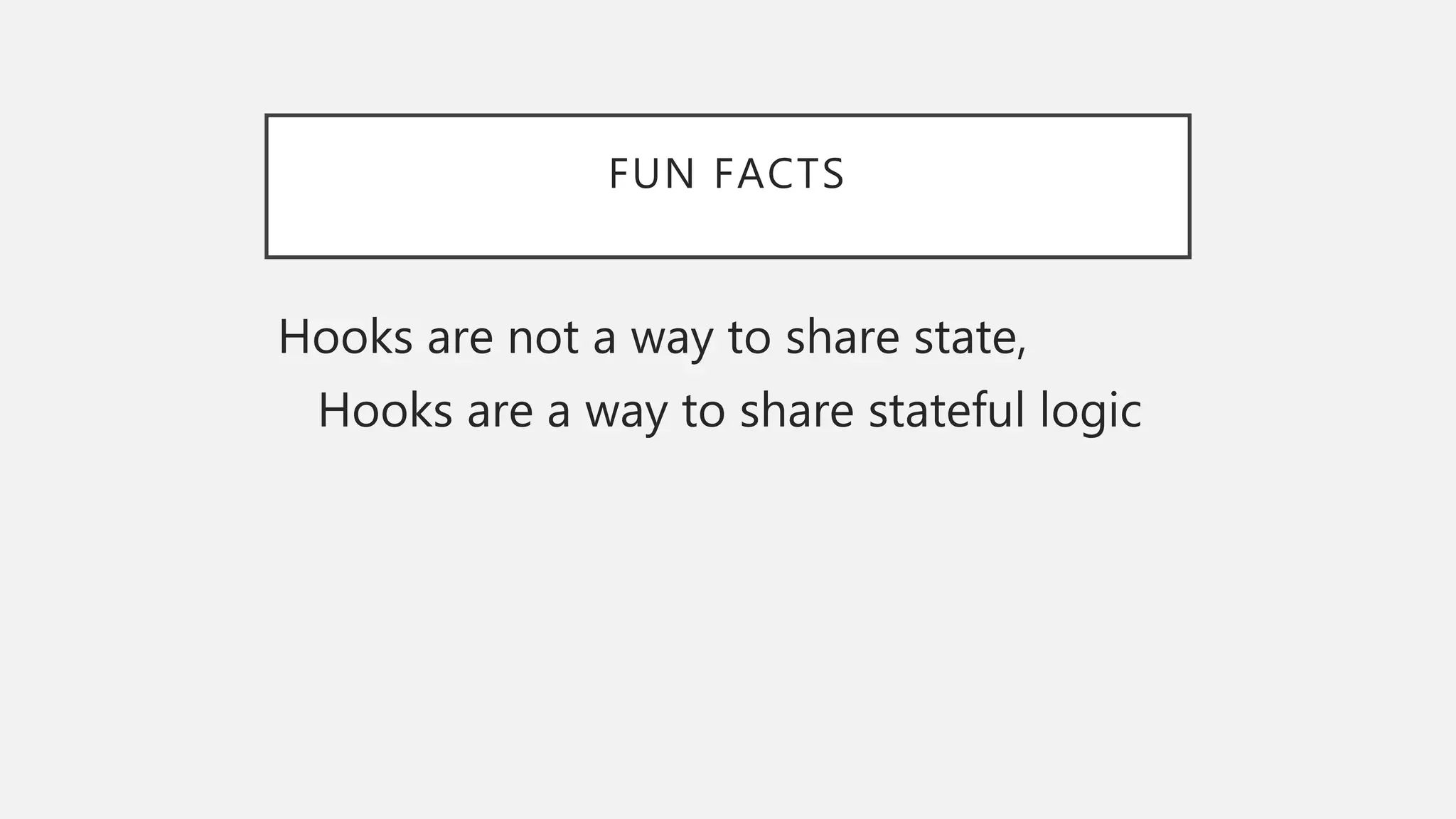 FUN FACTS
Hooks are not a way to share state,
Hooks are a way to share stateful logic
 