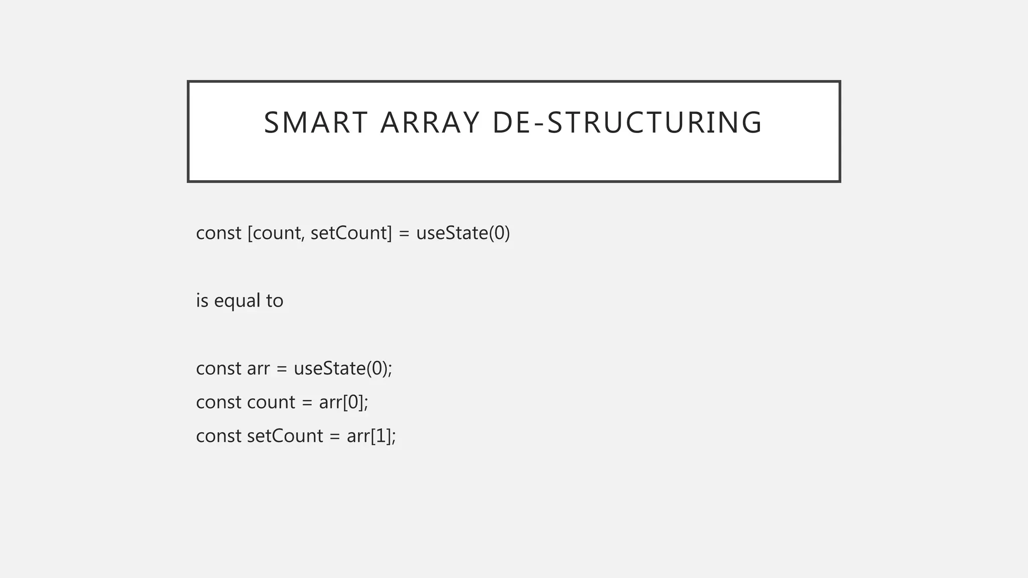 SMART ARRAY DE-STRUCTURING
const [count, setCount] = useState(0)
is equal to
const arr = useState(0);
const count = arr[0];
const setCount = arr[1];
 