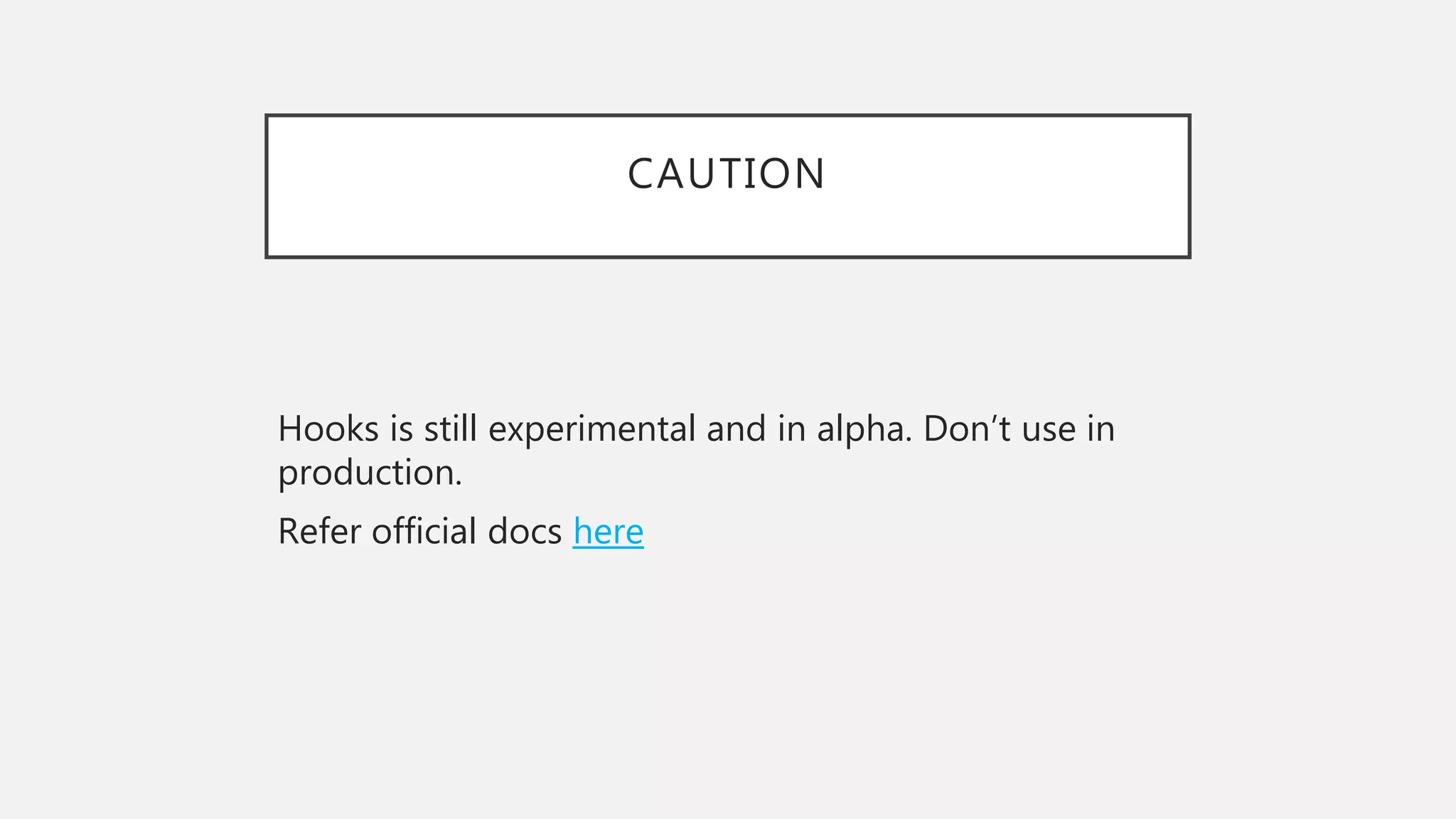 CAUTION
Hooks is still experimental and in alpha. Don’t use in
production.
Refer official docs here
 