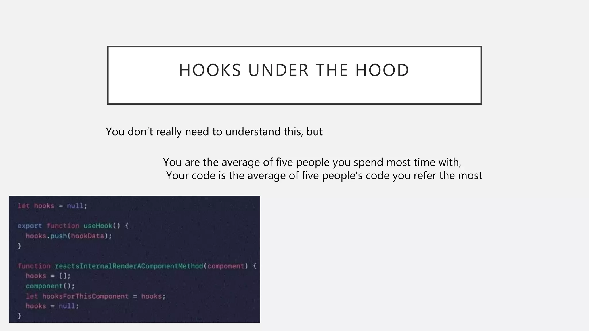 HOOKS UNDER THE HOOD
You are the average of five people you spend most time with,
Your code is the average of five people’s code you refer the most
You don’t really need to understand this, but
 