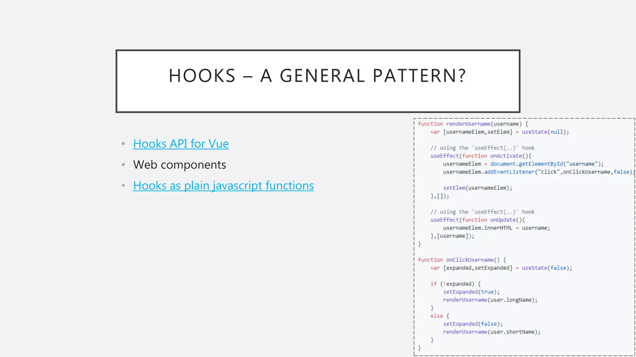 HOOKS – A GENERAL PATTERN?
• Hooks API for Vue
• Web components
• Hooks as plain javascript functions
 
