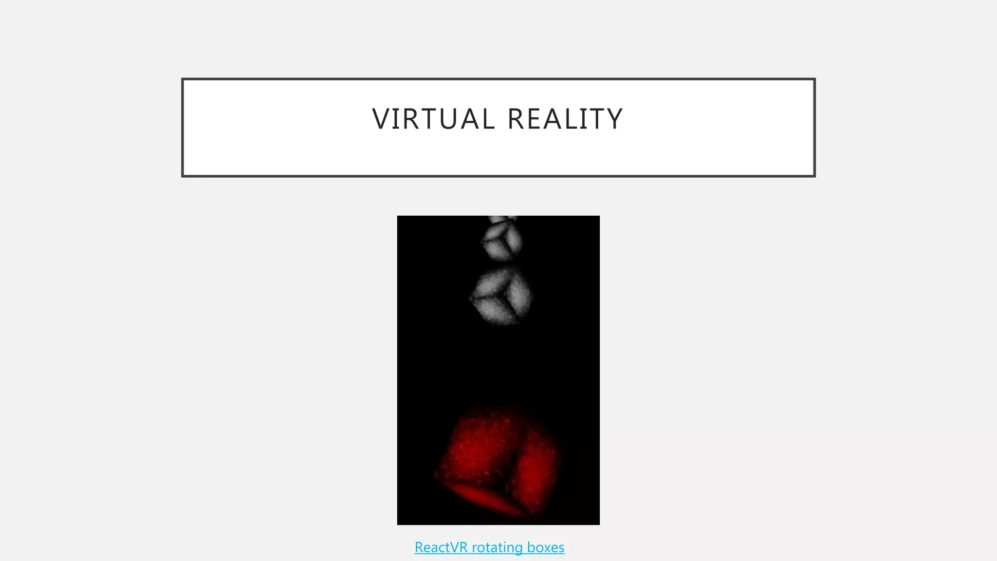 VIRTUAL REALITY
ReactVR rotating boxes
 