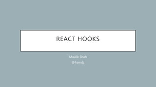 REACT HOOKS
Maulik Shah
@fraindz
 