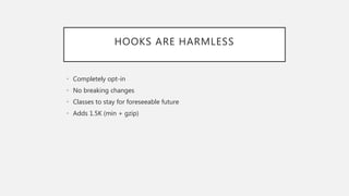 HOOKS ARE HARMLESS
• Completely opt-in
• No breaking changes
• Classes to stay for foreseeable future
• Adds 1.5K (min + gzip)
 