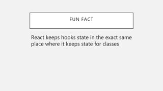 FUN FACT
React keeps hooks state in the exact same
place where it keeps state for classes
 