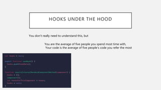 HOOKS UNDER THE HOOD
You are the average of five people you spend most time with,
Your code is the average of five people’s code you refer the most
You don’t really need to understand this, but
 
