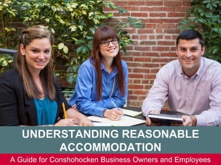 Curley & Rothman, LLC 1100 East Hector Street, Suite 425, Conshohocken, PA 19428 Phone: 610-834-8819
UNDERSTANDING REASONABLE
ACCOMMODATION
A Guide for Conshohocken Business Owners and Employees
 