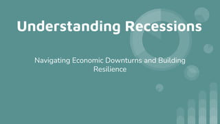 Understanding Recessions
Navigating Economic Downturns and Building
Resilience
 