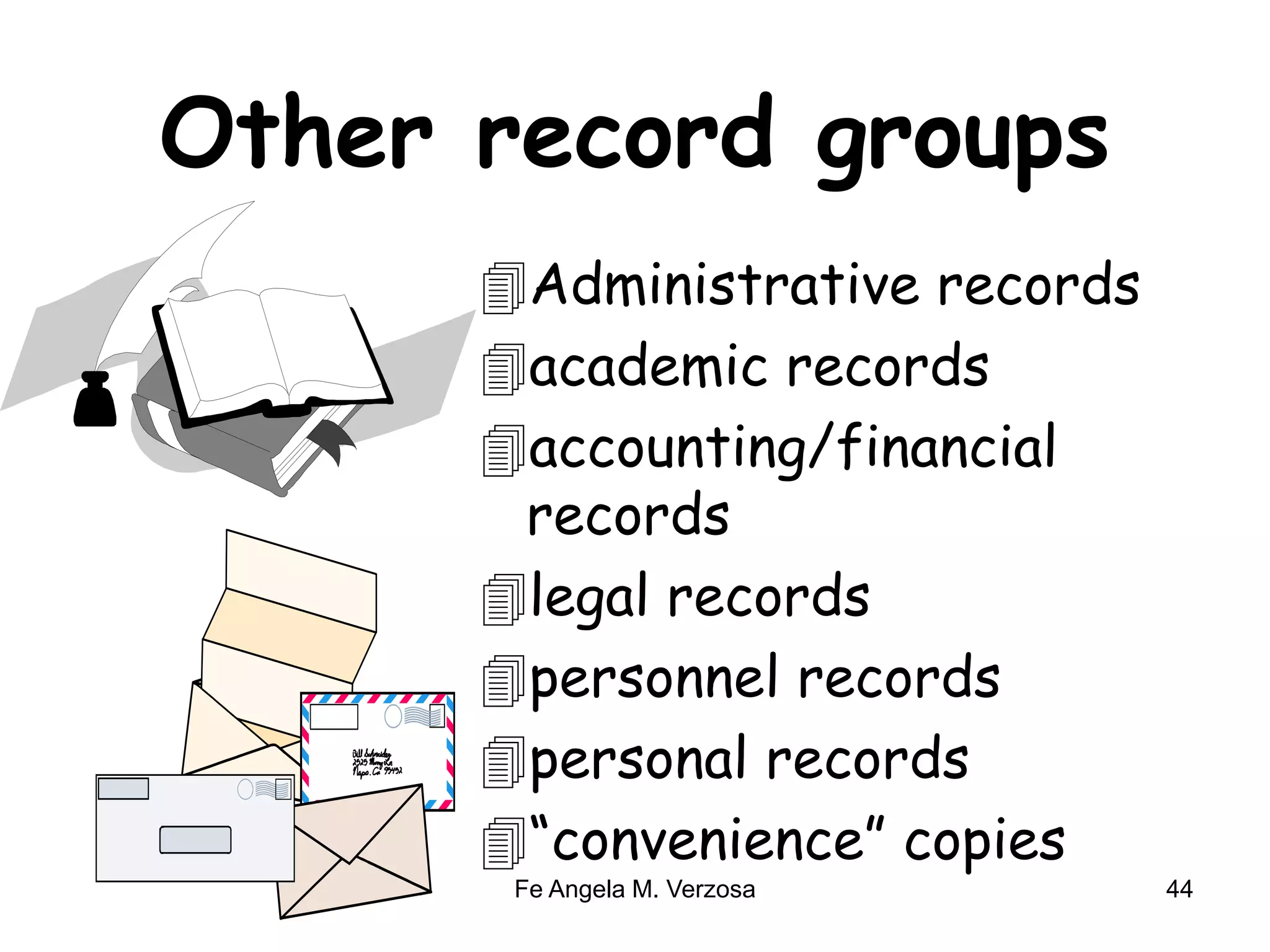 Other record groups 
Administrative records 
academic records 
accounting/financial 
records 
legal records 
personnel records 
personal records 
“convenience” copies 
Fe Angela M. Verzosa 44 
 