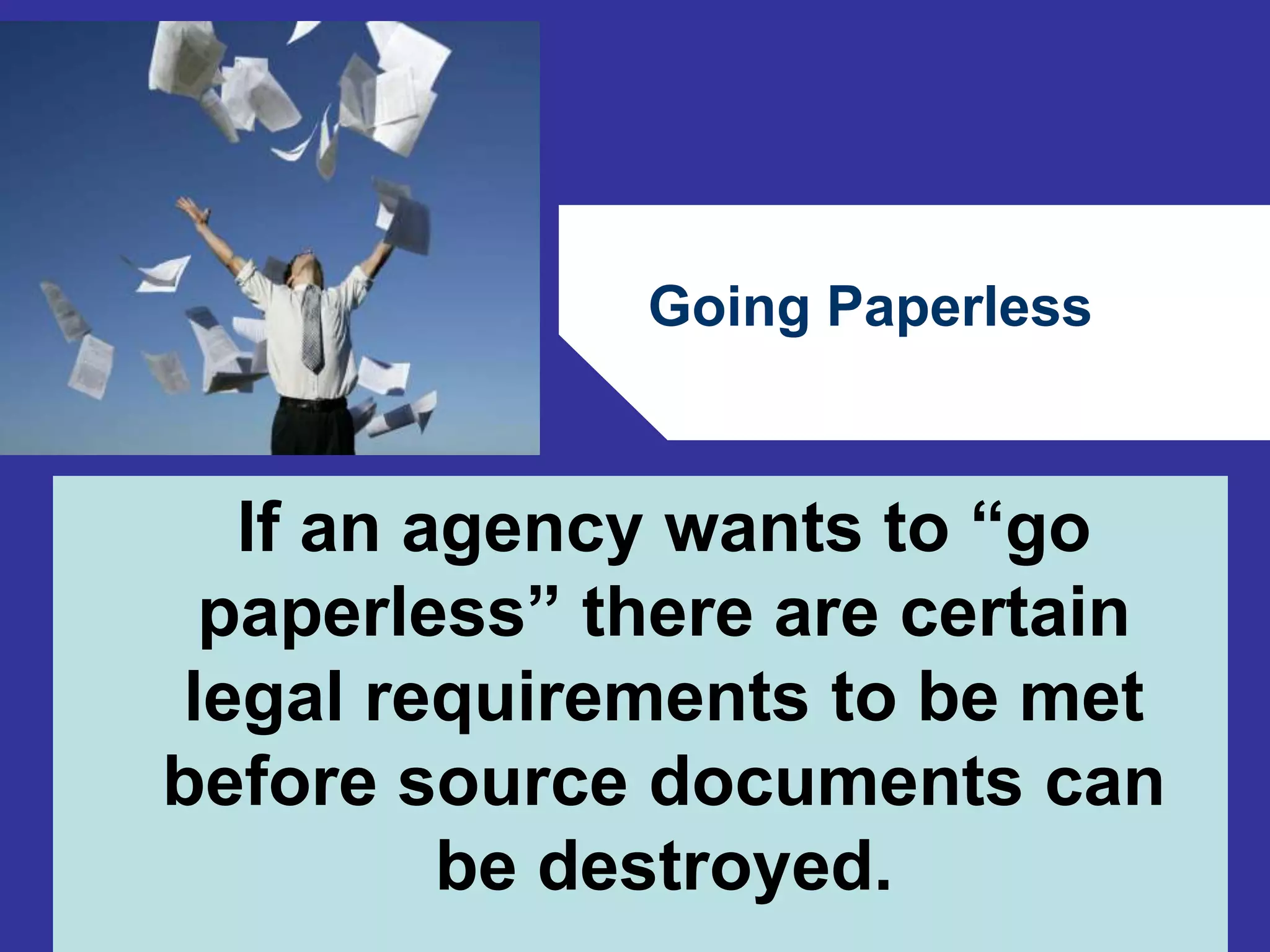 Going Paperless 
If an agency wants to “go 
paperless” there are certain 
legal requirements to be met 
before source documents can 
64 
be destroyed. 
 