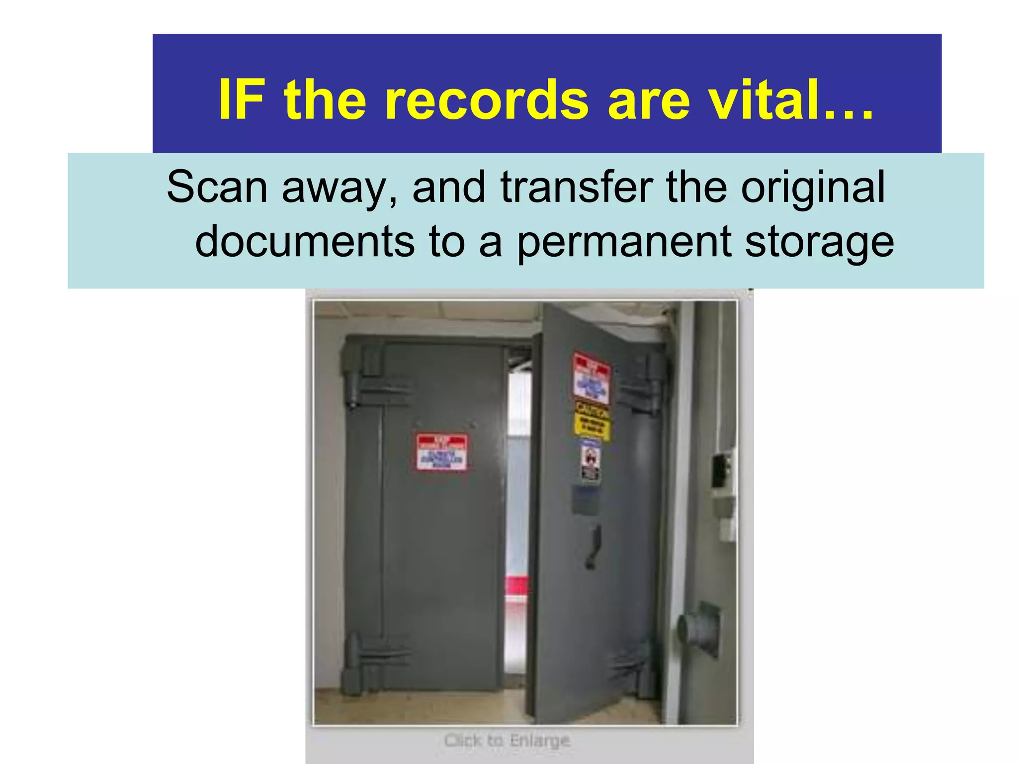 IF the records are vital… 
Scan away, and transfer the original 
documents to a permanent storage 
 