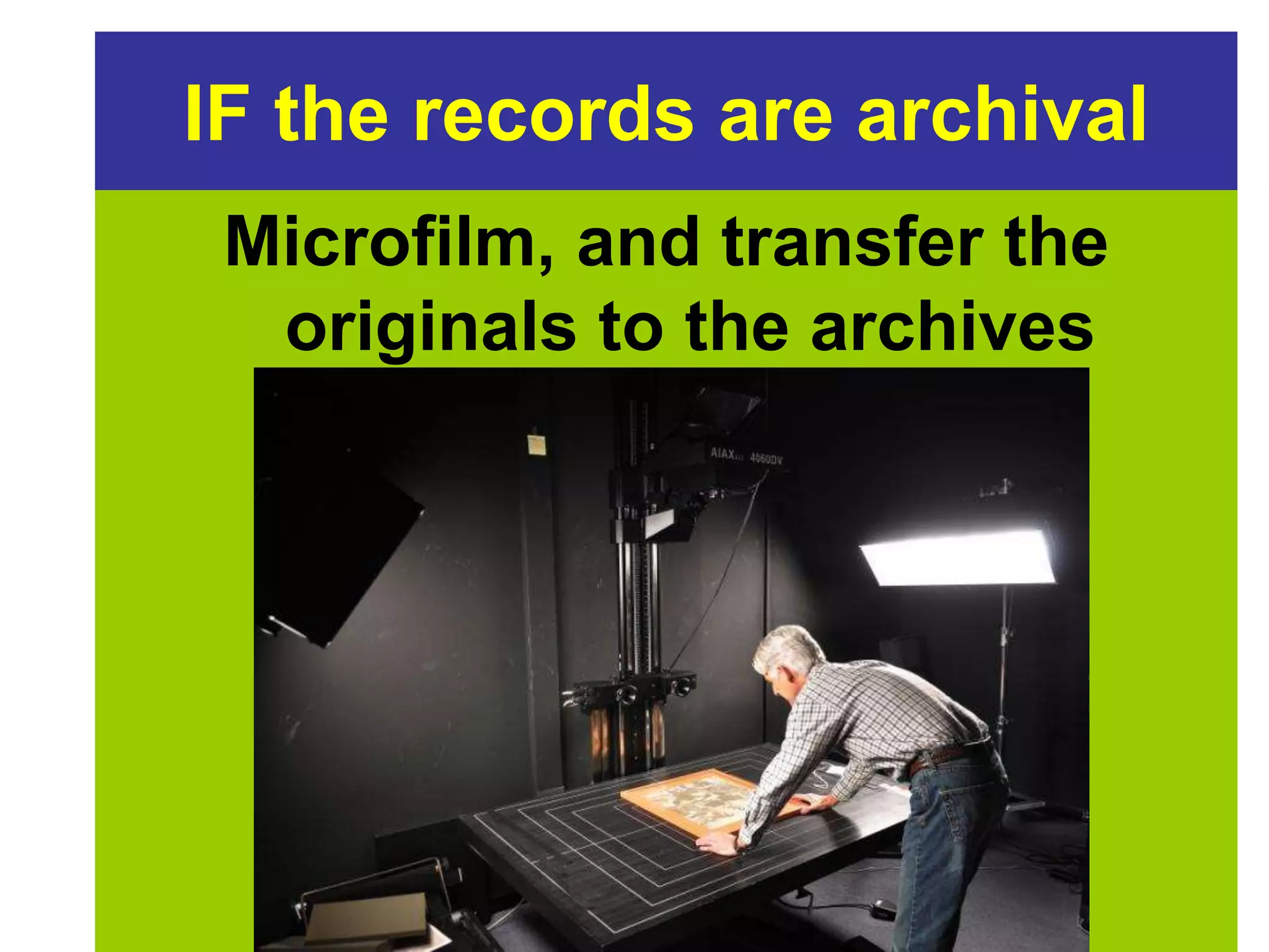 IF the records are archival 
Microfilm, and transfer the 
originals to the archives 
 