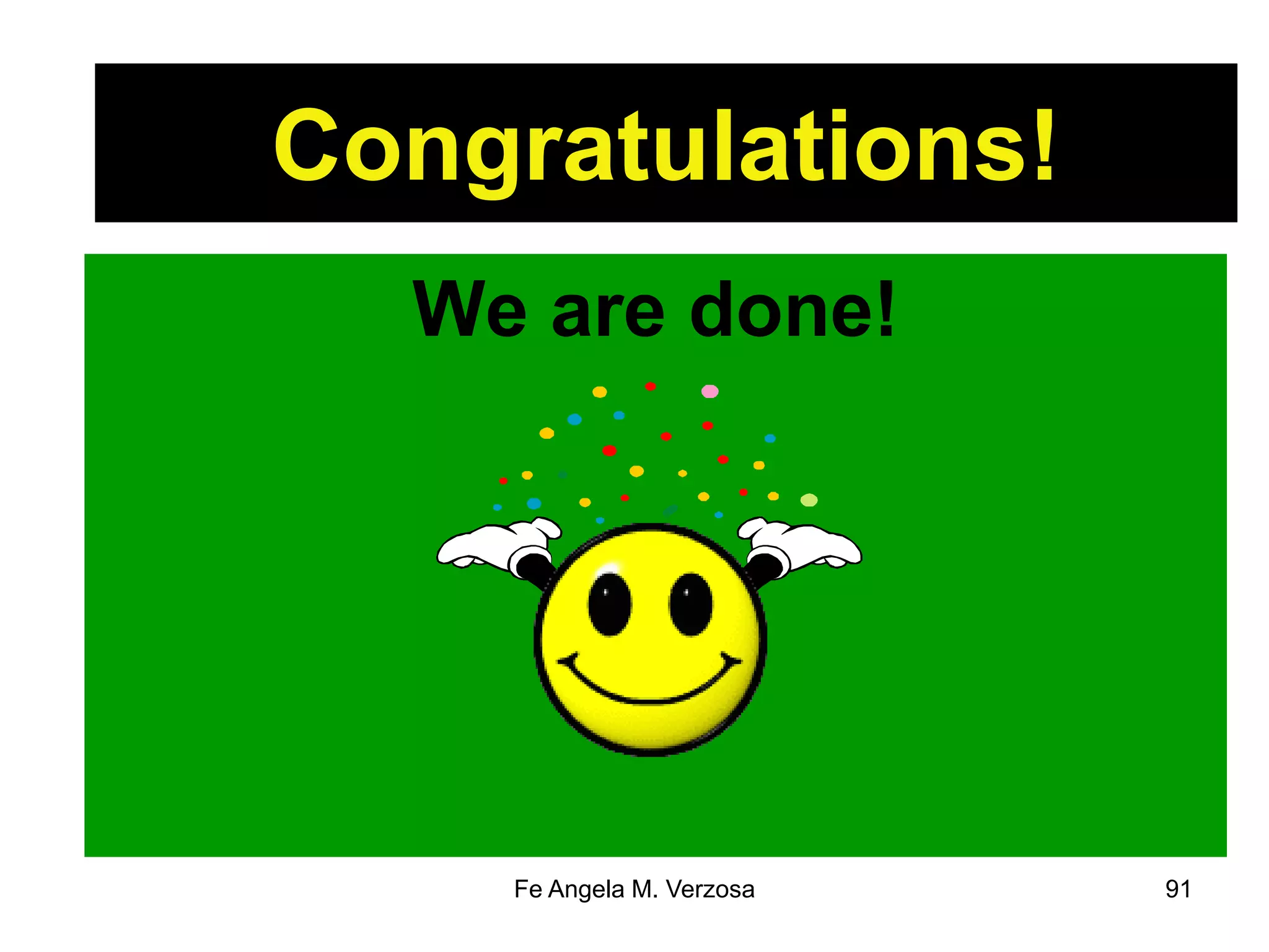 Congratulations! 
We are done! 
Fe Angela M. Verzosa 91 
 