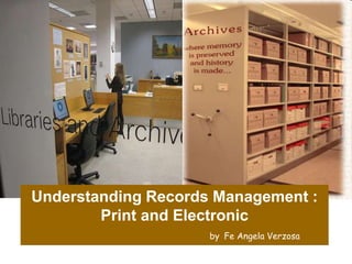 Understanding Records Management : 
Print and Electronic 
by Fe Angela Verzosa 
 