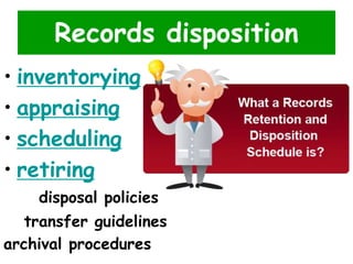 Records disposition 
• inventorying 
• appraising 
• scheduling 
• retiring 
disposal policies 
transfer guidelines 
archival procedures 
 