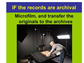 IF the records are archival 
Microfilm, and transfer the 
originals to the archives 
 
