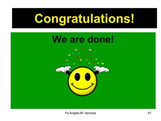 Congratulations! 
We are done! 
Fe Angela M. Verzosa 91 
 