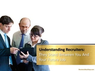 Understanding Recruiters: 
They Stand Between You And 
Your Future Job 
 