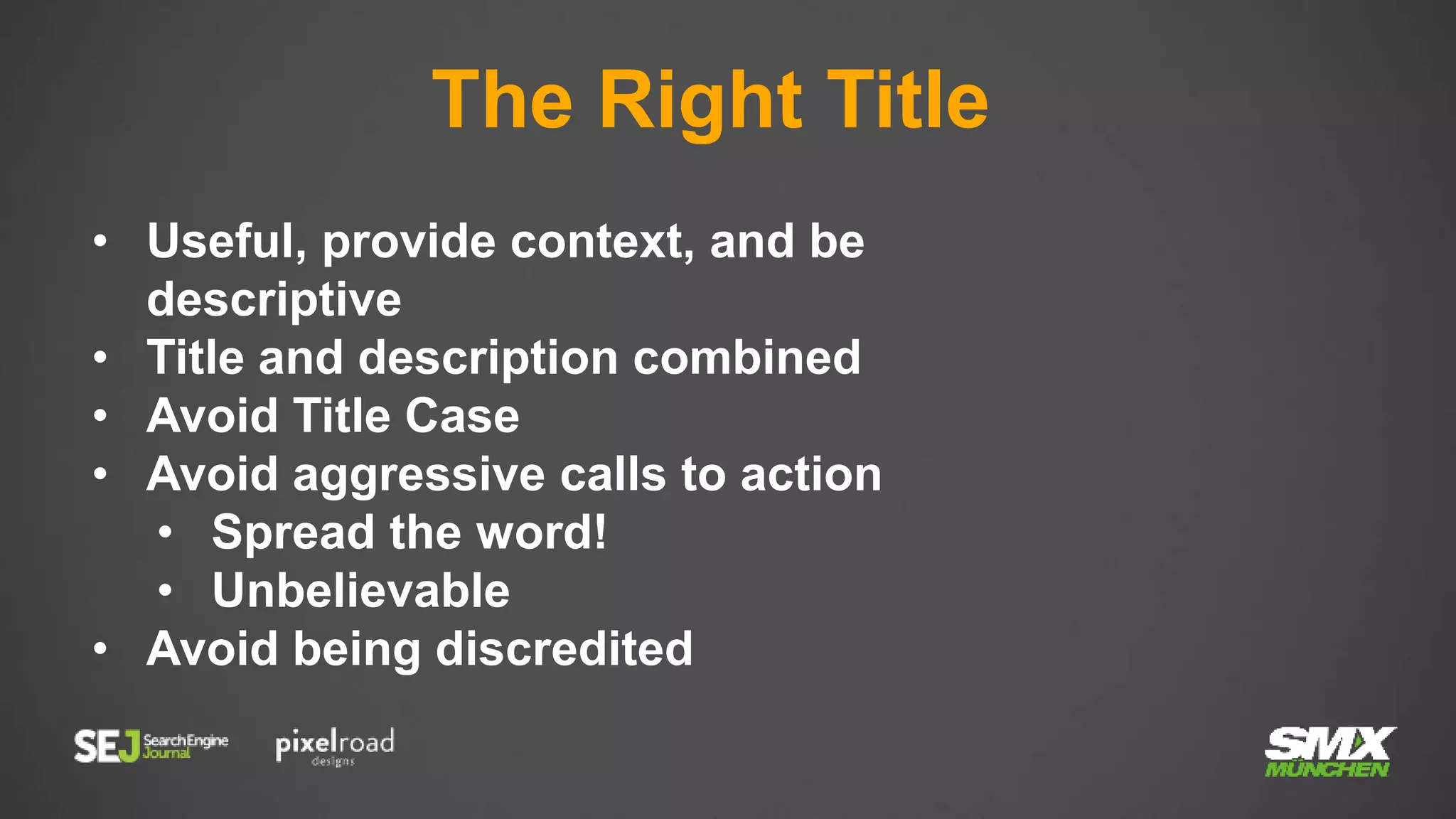 The Right Title
• Useful, provide context, and be
descriptive
• Title and description combined
• Avoid Title Case
• Avoid aggressive calls to action
• Spread the word!
• Unbelievable
• Avoid being discredited
 