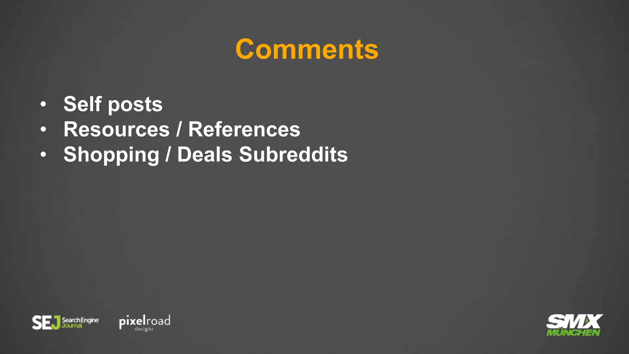 Comments
• Self posts
• Resources / References
• Shopping / Deals Subreddits
 