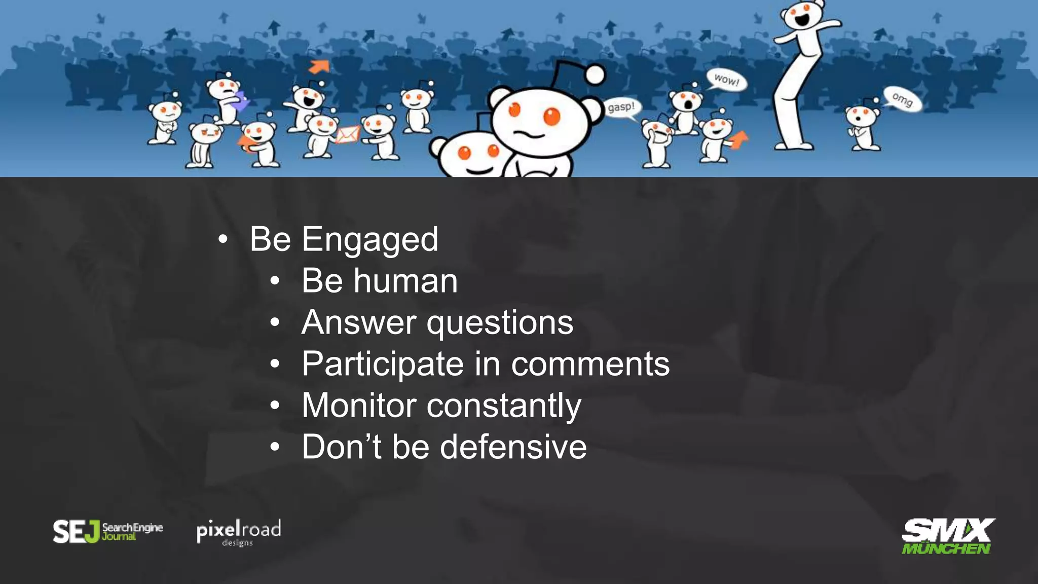 • Be Engaged
• Be human
• Answer questions
• Participate in comments
• Monitor constantly
• Don’t be defensive
 