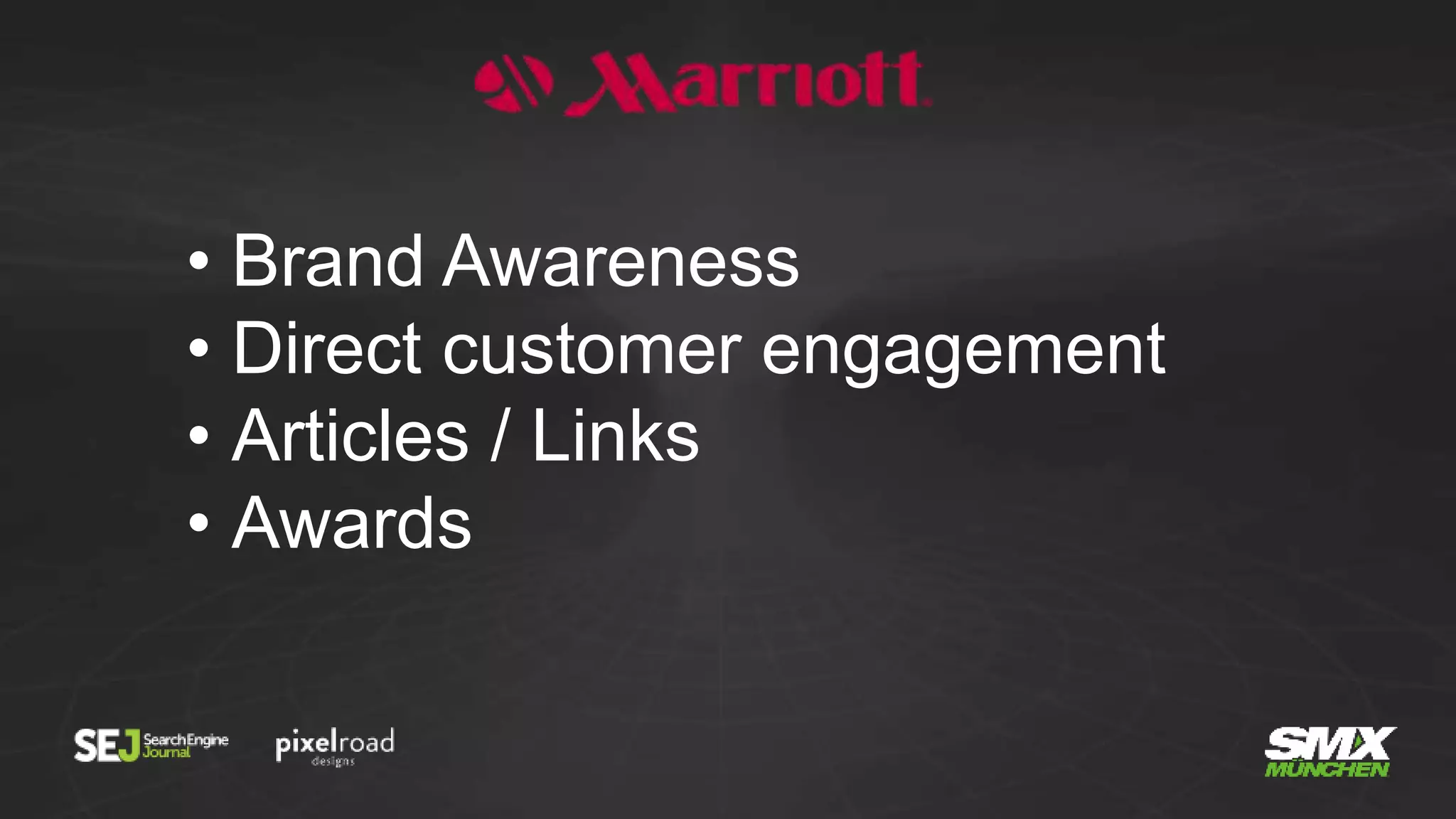 • Brand Awareness
• Direct customer engagement
• Articles / Links
• Awards
 