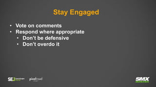 Stay Engaged
• Vote on comments
• Respond where appropriate
• Don’t be defensive
• Don’t overdo it
 