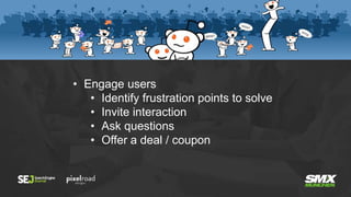 • Engage users
• Identify frustration points to solve
• Invite interaction
• Ask questions
• Offer a deal / coupon
 