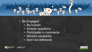 • Be Engaged
• Be human
• Answer questions
• Participate in comments
• Monitor constantly
• Don’t be defensive
 