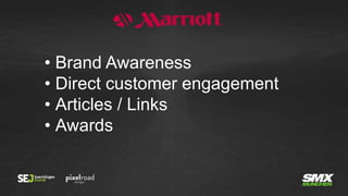 • Brand Awareness
• Direct customer engagement
• Articles / Links
• Awards
 