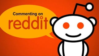 Things to Remember
 Don’t focus on Spamming or Gaming Reddit
 Comment first and regularly
 Pick the right Subreddits
 ...