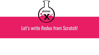 Let’s write Redux from Scratch!
REDUX
 