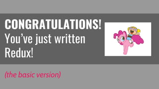 CONGRATULATIONS!
You’ve just written
Redux!
(the basic version)
 