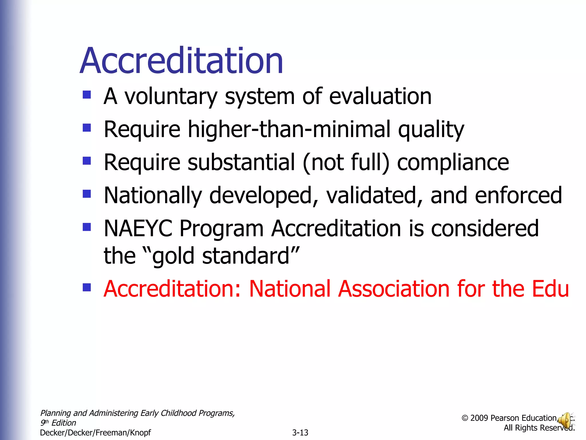 Accreditation  A voluntary system of evaluation Require higher-than-minimal quality Require substantial (not full) compliance Nationally developed, validated, and enforced NAEYC Program Accreditation is considered the “gold standard” Accreditation: National Association for the Education of Young Children 