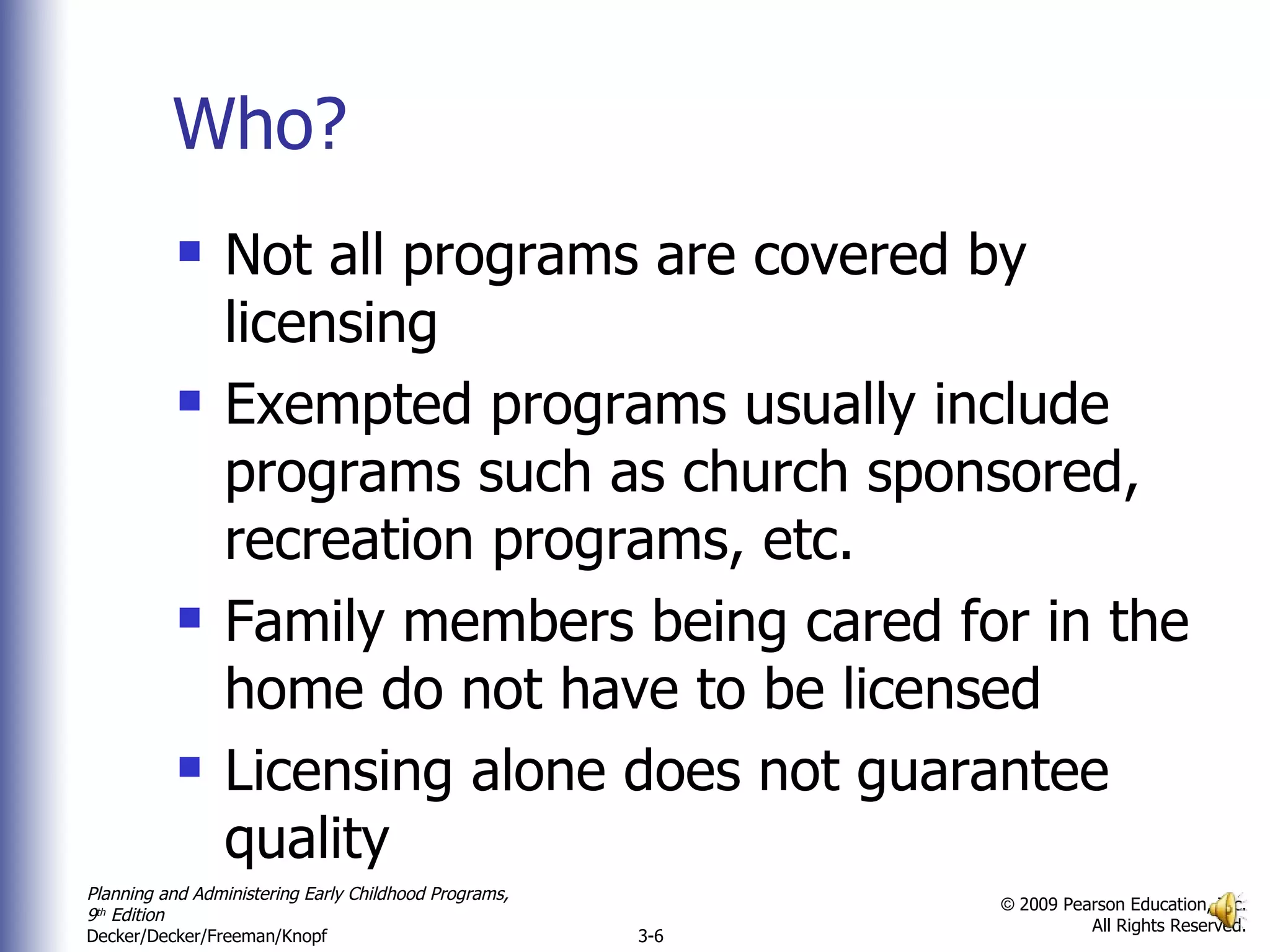 Who? Not all programs are covered by licensing Exempted programs usually include programs such as church sponsored, recreation programs, etc. Family members being cared for in the home do not have to be licensed Licensing alone does not guarantee quality 