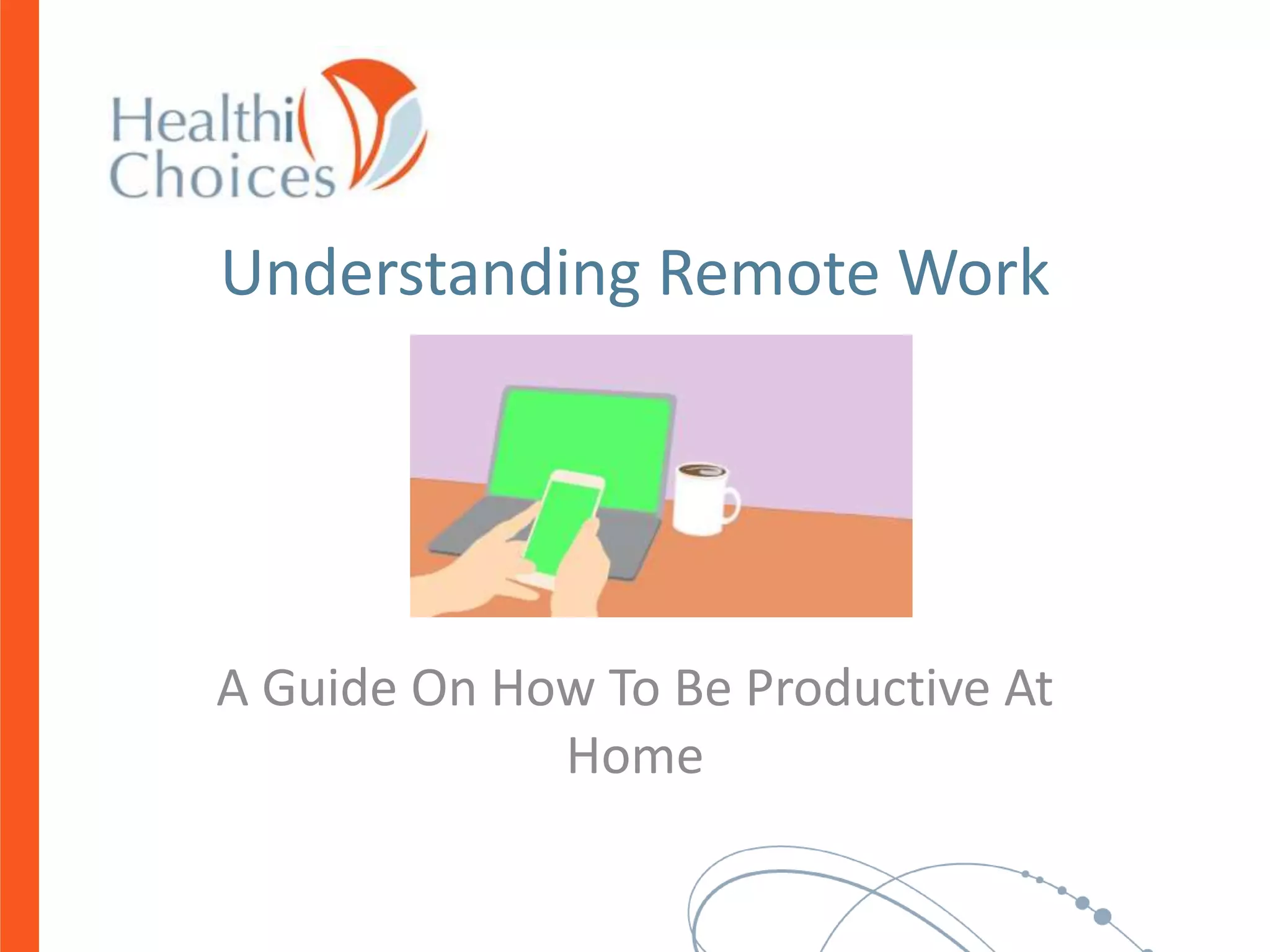 Understanding Remote Work
A Guide On How To Be Productive At
Home
 