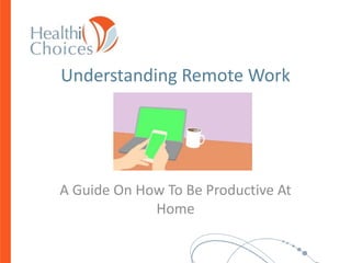 Understanding Remote Work
A Guide On How To Be Productive At
Home
 
