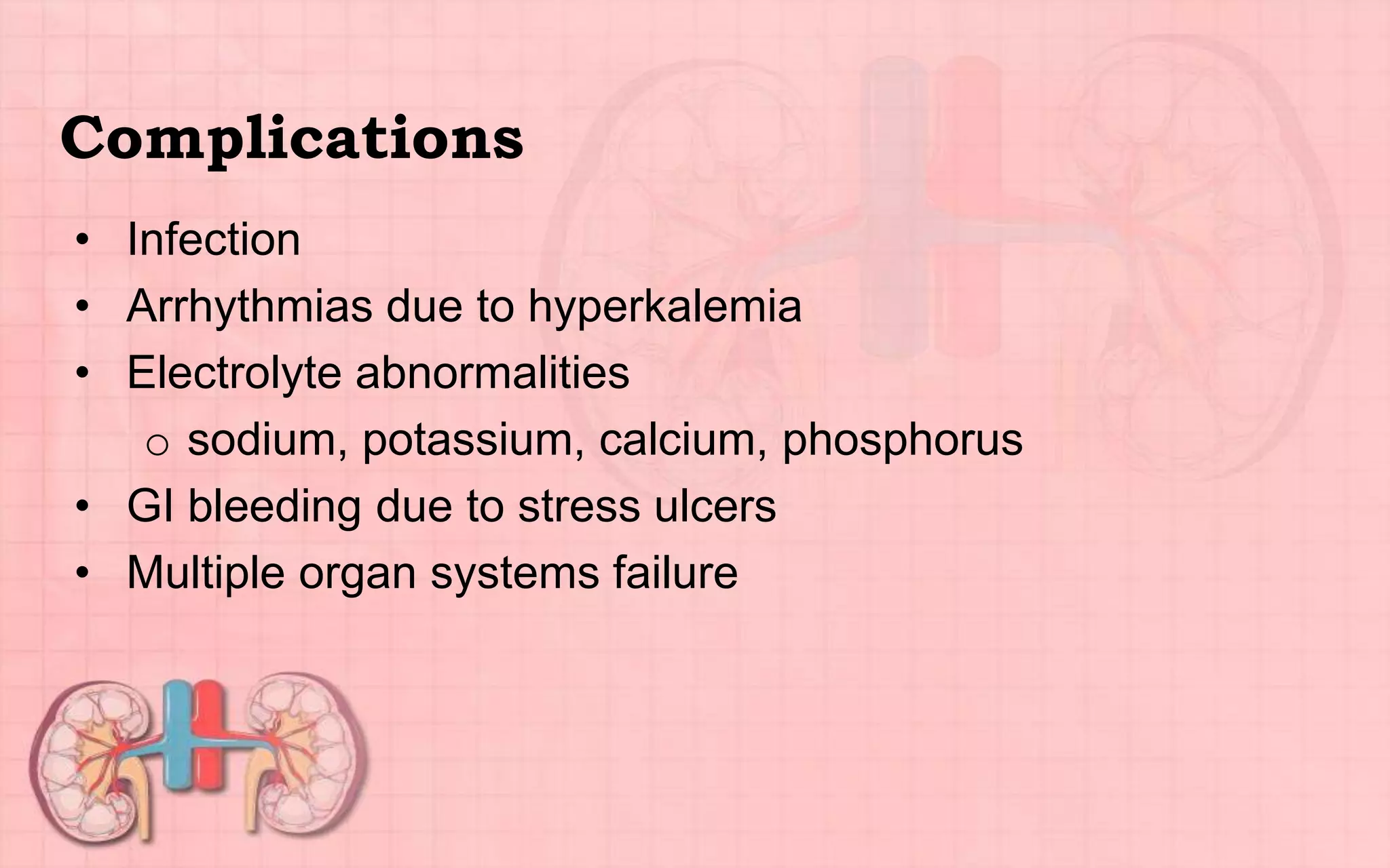 Complications
• Infection
• Arrhythmias due to hyperkalemia
• Electrolyte abnormalities
o sodium, potassium, calcium, phosphorus
• GI bleeding due to stress ulcers
• Multiple organ systems failure
 