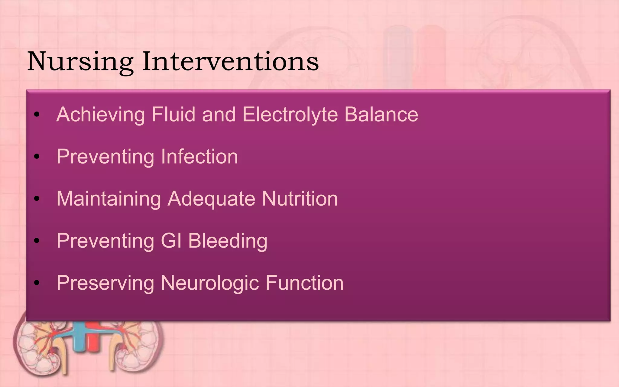 Nursing Interventions
• Achieving Fluid and Electrolyte Balance
• Preventing Infection
• Maintaining Adequate Nutrition
• Preventing GI Bleeding
• Preserving Neurologic Function
 