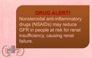DRUG ALERT!
Nonsteroidal anti-inflammatory
drugs (NSAIDs) may reduce
GFR in people at risk for renal
insufficiency, causing renal
failure.
 
