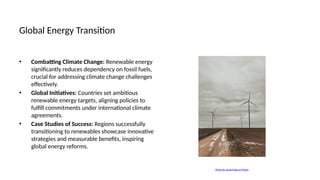 Global Energy Transition
• Combatting Climate Change: Renewable energy
significantly reduces dependency on fossil fuels,
crucial for addressing climate change challenges
effectively.
• Global Initiatives: Countries set ambitious
renewable energy targets, aligning policies to
fulfill commitments under international climate
agreements.
• Case Studies of Success: Regions successfully
transitioning to renewables showcase innovative
strategies and measurable benefits, inspiring
global energy reforms.
Photo by Jakub Pabis on Pexels
 