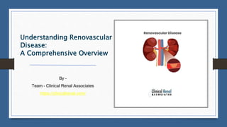 Understanding Renovascular
Disease:
A Comprehensive Overview
By –
Team – Clinical Renal Associates
https://clinicalrenal.com/
 