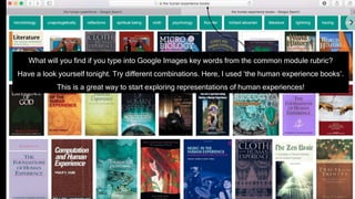 What will you find if you type into Google Images key words from the common module rubric?
Have a look yourself tonight. Try different combinations. Here, I used ‘the human experience books’.
This is a great way to start exploring representations of human experiences!
 