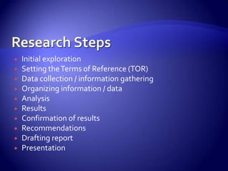    Initial exploration
   Setting the Terms of Reference (TOR)
   Data collection / information gathering
   Organizing information / data
   Analysis
   Results
   Confirmation of results
   Recommendations
   Drafting report
   Presentation
 