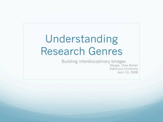 Understanding
Research Genres
   Building interdisciplinary bridges
                            Margie Clow Bohan
                            Dalhousie University
                                 April 10, 2008
 