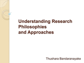 Understanding Research
Philosophies
and Approaches




           Thushara Bandaranayake
 
