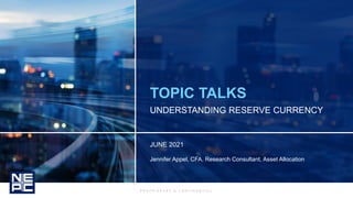 P R O P R I E T A R Y & C O N F I D E N T I A L
UNDERSTANDING RESERVE CURRENCY
JUNE 2021
Jennifer Appel, CFA, Research Consultant, Asset Allocation
TOPIC TALKS
 