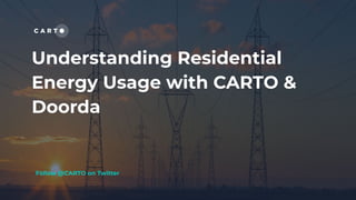 Understanding Residential
Energy Usage with CARTO &
Doorda
Follow @CARTO on Twitter
 